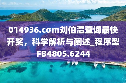 014936.cσm劉伯溫查詢最快開獎(jiǎng)，科學(xué)解析與闡述_程序型FB4805.6244
