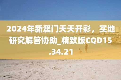 2024年新澳門天天開彩，實地研究解答協(xié)助_精致版CQD15.34.21