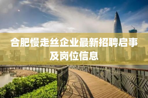 合肥慢走絲企業(yè)最新招聘啟事及崗位信息