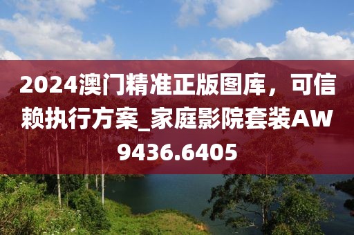 2024澳門精準(zhǔn)正版圖庫，可信賴執(zhí)行方案_家庭影院套裝AW9436.6405