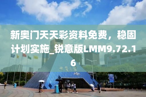 新奧門天天彩資料免費，穩(wěn)固計劃實施_銳意版LMM9.72.16