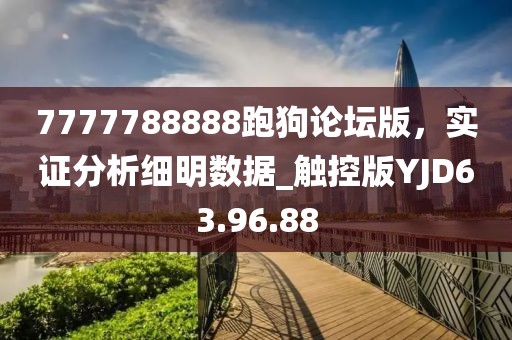 7777788888跑狗論壇版，實證分析細(xì)明數(shù)據(jù)_觸控版YJD63.96.88