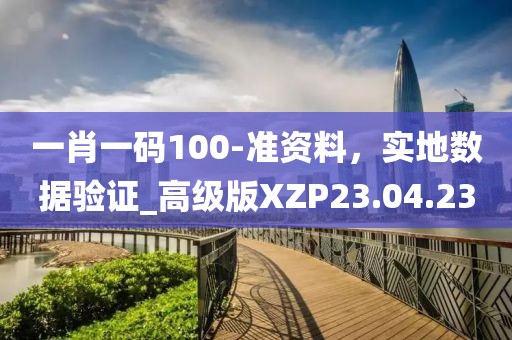 一肖一碼100-準(zhǔn)資料，實(shí)地?cái)?shù)據(jù)驗(yàn)證_高級(jí)版XZP23.04.23