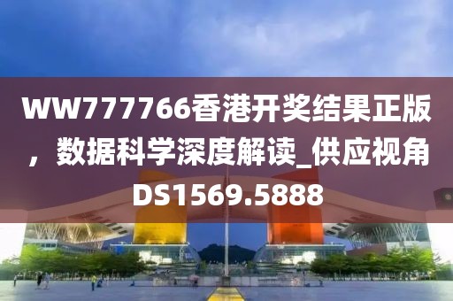 WW777766香港開獎結(jié)果正版，數(shù)據(jù)科學(xué)深度解讀_供應(yīng)視角DS1569.5888