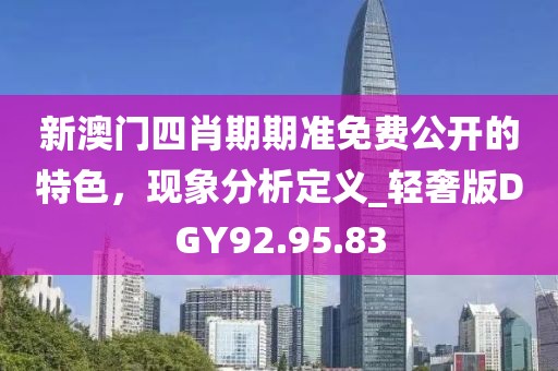 新澳門(mén)四肖期期準(zhǔn)免費(fèi)公開(kāi)的特色，現(xiàn)象分析定義_輕奢版DGY92.95.83