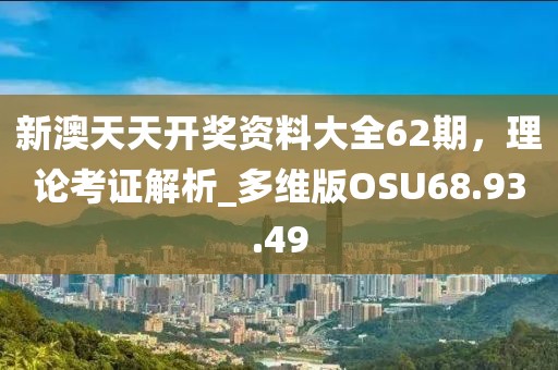 新澳天天開(kāi)獎(jiǎng)資料大全62期，理論考證解析_多維版OSU68.93.49