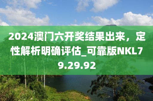 2024澳門六開獎結果出來，定性解析明確評估_可靠版NKL79.29.92