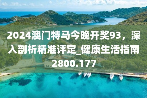 2024澳門特馬今晚開獎(jiǎng)93，深入剖析精準(zhǔn)評(píng)定_健康生活指南2800.177