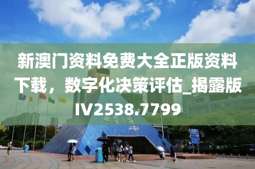 新澳門資料免費(fèi)大全正版資料下載，數(shù)字化決策評(píng)估_揭露版IV2538.7799