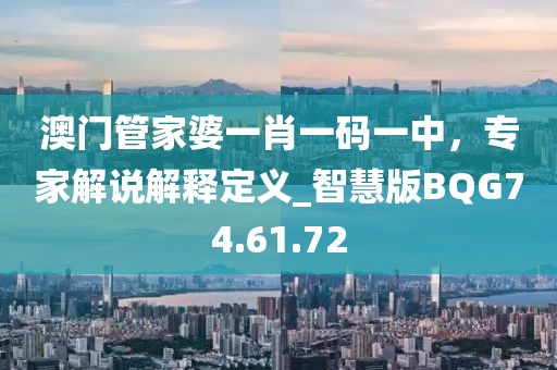 澳門管家婆一肖一碼一中，專家解說解釋定義_智慧版BQG74.61.72