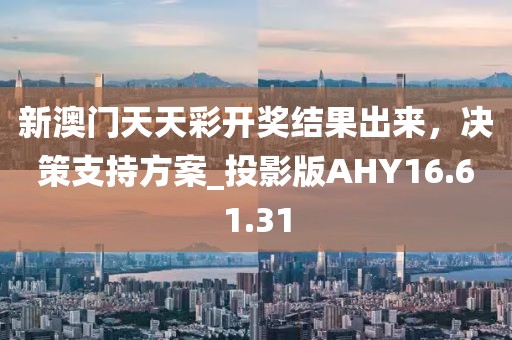 新澳門天天彩開獎結(jié)果出來，決策支持方案_投影版AHY16.61.31