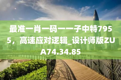 最準(zhǔn)一肖一碼一一子中特7955，高速應(yīng)對(duì)邏輯_設(shè)計(jì)師版ZUA74.34.85