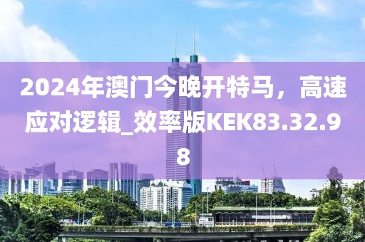 2024年澳門(mén)今晚開(kāi)特馬，高速應(yīng)對(duì)邏輯_效率版KEK83.32.98