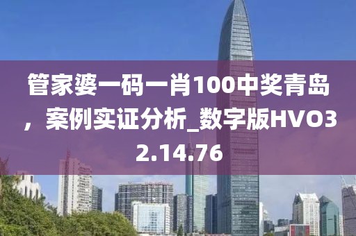 管家婆一碼一肖100中獎(jiǎng)青島，案例實(shí)證分析_數(shù)字版HVO32.14.76