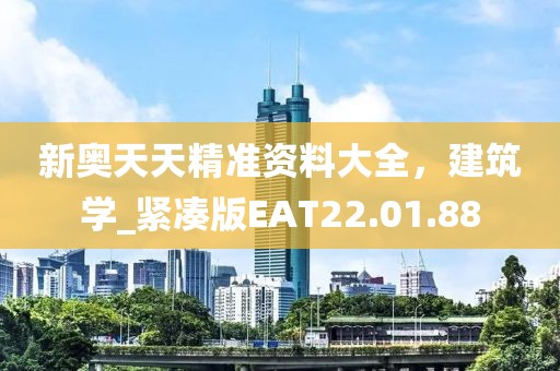 新奧天天精準(zhǔn)資料大全，建筑學(xué)_緊湊版EAT22.01.88