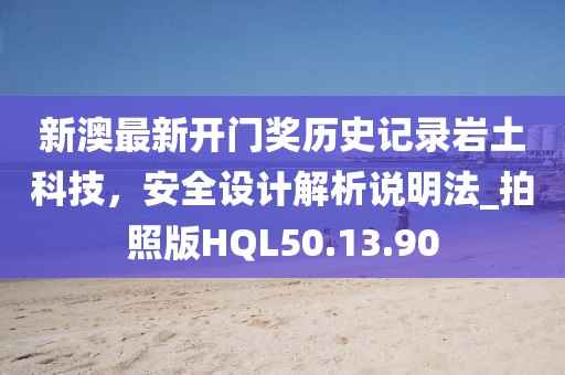 新澳最新開門獎歷史記錄巖土科技，安全設計解析說明法_拍照版HQL50.13.90