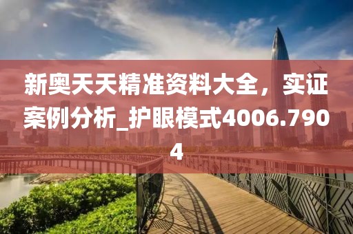 新奧天天精準(zhǔn)資料大全，實(shí)證案例分析_護(hù)眼模式4006.7904