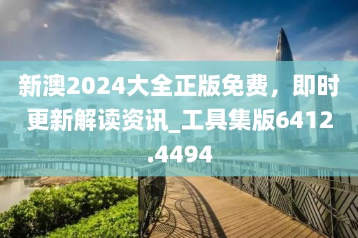 新澳2024大全正版免費，即時更新解讀資訊_工具集版6412.4494