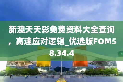 新澳天天彩免費(fèi)資料大全查詢，高速應(yīng)對(duì)邏輯_優(yōu)選版FOM58.34.4