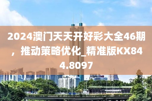 2024澳門天天開好彩大全46期，推動(dòng)策略優(yōu)化_精準(zhǔn)版KX844.8097