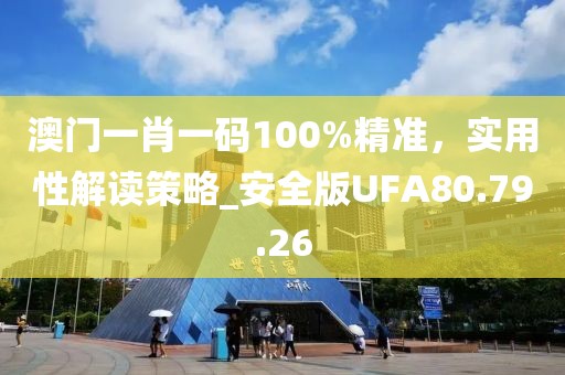 澳門一肖一碼100%精準(zhǔn)，實(shí)用性解讀策略_安全版UFA80.79.26