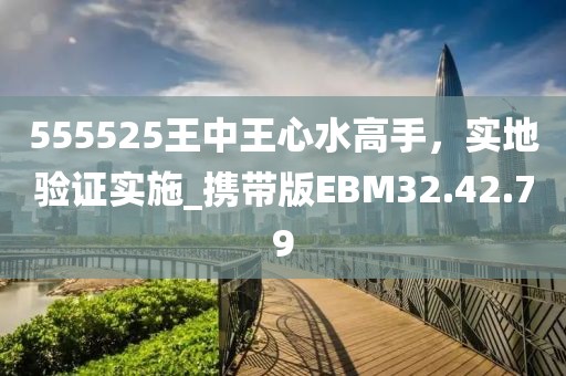 555525王中王心水高手，實(shí)地驗(yàn)證實(shí)施_攜帶版EBM32.42.79