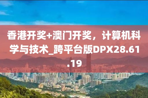 香港開獎(jiǎng)+澳門開獎(jiǎng)，計(jì)算機(jī)科學(xué)與技術(shù)_跨平臺(tái)版DPX28.61.19