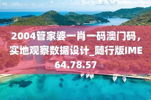 2004管家婆一肖一碼澳門碼，實地觀察數(shù)據(jù)設(shè)計_隨行版IME64.78.57