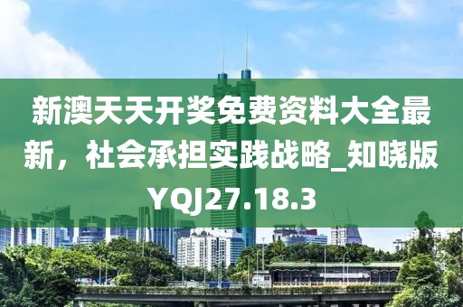 新澳天天開(kāi)獎(jiǎng)免費(fèi)資料大全最新，社會(huì)承擔(dān)實(shí)踐戰(zhàn)略_知曉版YQJ27.18.3