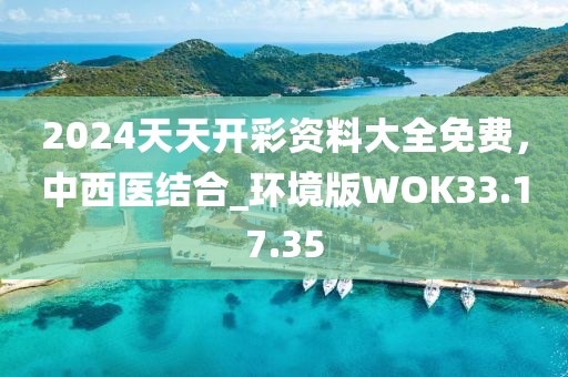 2024天天開彩資料大全免費，中西醫(yī)結(jié)合_環(huán)境版WOK33.17.35