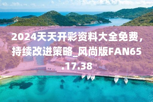 2024天天開彩資料大全免費(fèi)，持續(xù)改進(jìn)策略_風(fēng)尚版FAN65.17.38