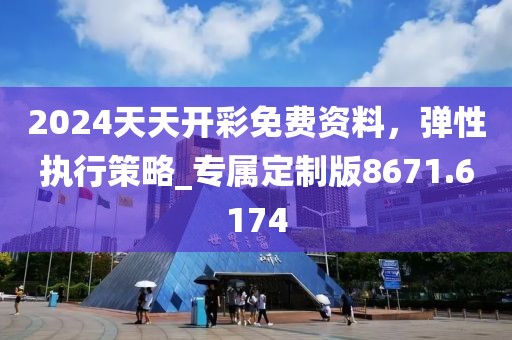 2024天天開(kāi)彩免費(fèi)資料，彈性執(zhí)行策略_專(zhuān)屬定制版8671.6174
