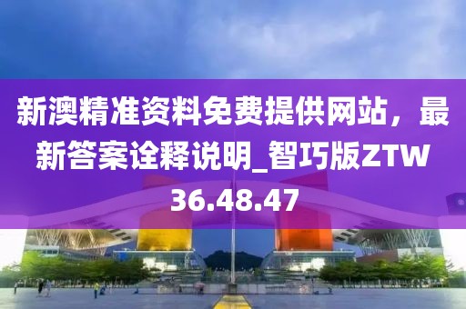 新澳精準(zhǔn)資料免費提供網(wǎng)站，最新答案詮釋說明_智巧版ZTW36.48.47