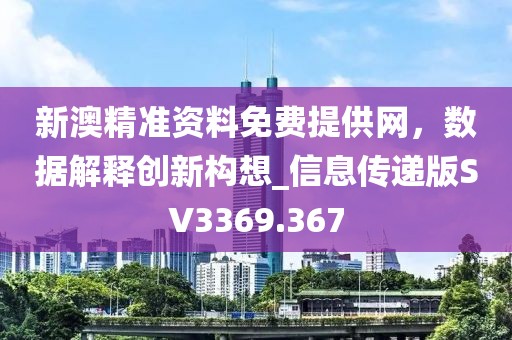 新澳精準資料免費提供網(wǎng)，數(shù)據(jù)解釋創(chuàng)新構(gòu)想_信息傳遞版SV3369.367