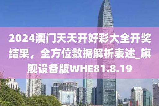 2024澳門天天開好彩大全開獎結(jié)果，全方位數(shù)據(jù)解析表述_旗艦設(shè)備版WHE81.8.19