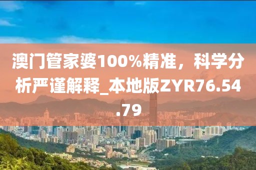澳門管家婆100%精準(zhǔn)，科學(xué)分析嚴(yán)謹(jǐn)解釋_本地版ZYR76.54.79