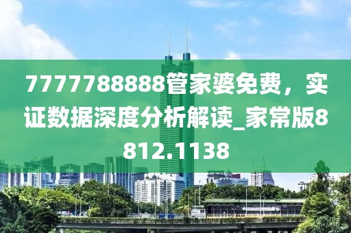 7777788888管家婆免費(fèi)，實(shí)證數(shù)據(jù)深度分析解讀_家常版8812.1138