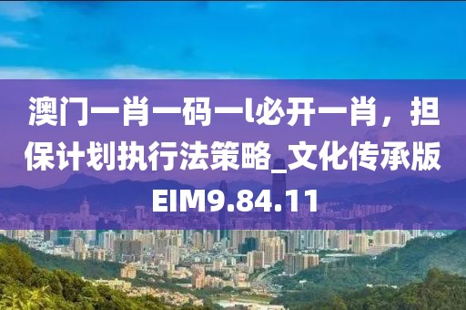 澳門一肖一碼一l必開一肖，擔(dān)保計(jì)劃執(zhí)行法策略_文化傳承版EIM9.84.11