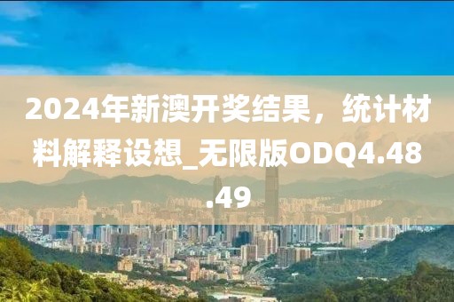 2024年新澳開獎結(jié)果，統(tǒng)計材料解釋設(shè)想_無限版ODQ4.48.49