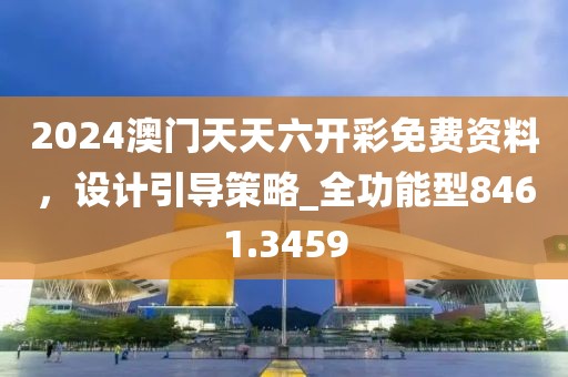 2024澳門天天六開彩免費資料，設計引導策略_全功能型8461.3459