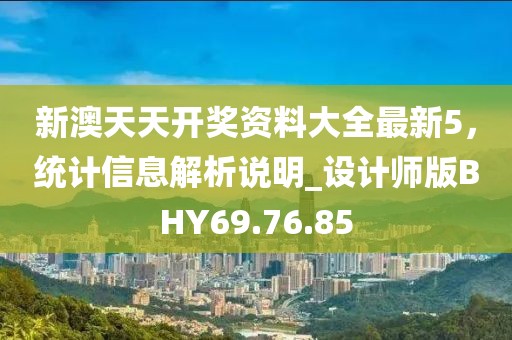 新澳天天開(kāi)獎(jiǎng)資料大全最新5，統(tǒng)計(jì)信息解析說(shuō)明_設(shè)計(jì)師版BHY69.76.85
