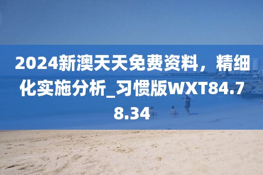 2024新澳天天免費(fèi)資料，精細(xì)化實(shí)施分析_習(xí)慣版WXT84.78.34