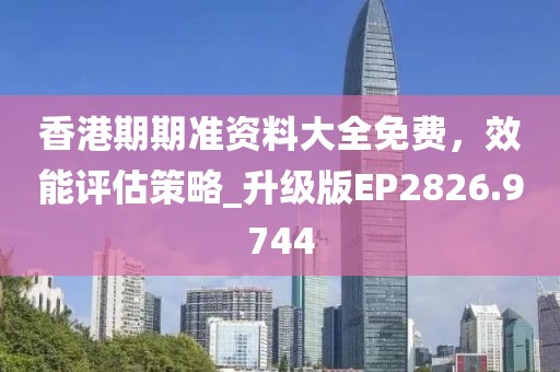 香港期期準資料大全免費，效能評估策略_升級版EP2826.9744