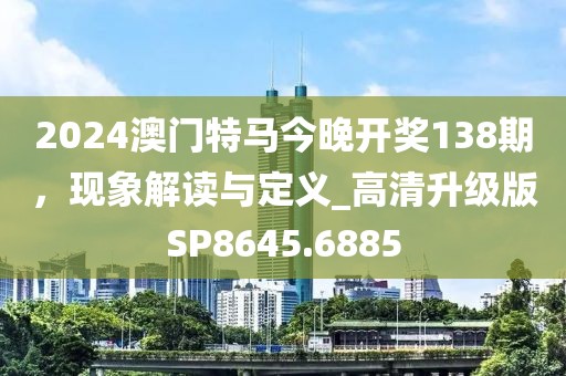 2024澳門特馬今晚開獎(jiǎng)138期，現(xiàn)象解讀與定義_高清升級(jí)版SP8645.6885