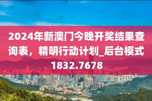 2024年新澳門今晚開獎結(jié)果查詢表，精明行動計劃_后臺模式1832.7678