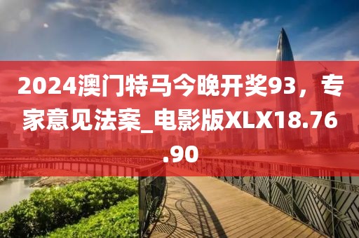 2024澳門(mén)特馬今晚開(kāi)獎(jiǎng)93，專(zhuān)家意見(jiàn)法案_電影版XLX18.76.90