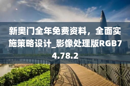 新奧門全年免費資料，全面實施策略設(shè)計_影像處理版RGB74.78.2