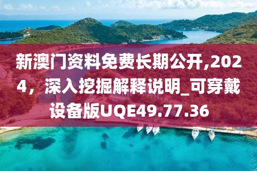 新澳門資料免費長期公開,2024，深入挖掘解釋說明_可穿戴設(shè)備版UQE49.77.36