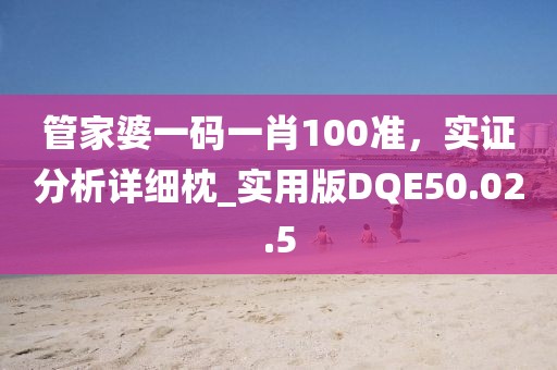 管家婆一碼一肖100準(zhǔn)，實(shí)證分析詳細(xì)枕_實(shí)用版DQE50.02.5