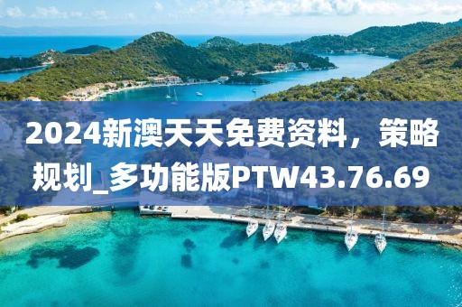 2024新澳天天免費(fèi)資料，策略規(guī)劃_多功能版PTW43.76.69
